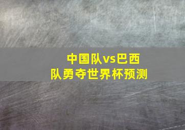 中国队vs巴西队勇夺世界杯预测