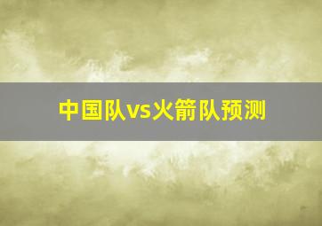 中国队vs火箭队预测