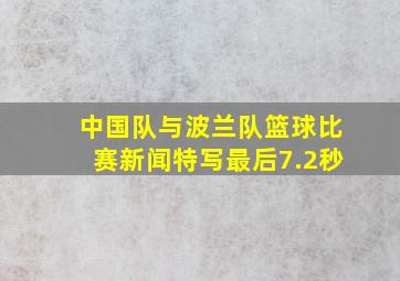 中国队与波兰队篮球比赛新闻特写最后7.2秒