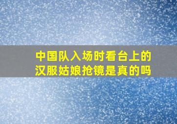 中国队入场时看台上的汉服姑娘抢镜是真的吗