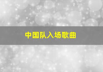 中国队入场歌曲