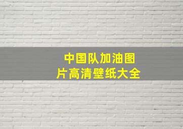 中国队加油图片高清壁纸大全