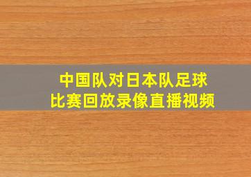 中国队对日本队足球比赛回放录像直播视频