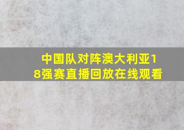 中国队对阵澳大利亚18强赛直播回放在线观看