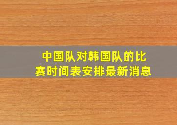 中国队对韩国队的比赛时间表安排最新消息