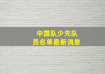 中国队少先队员名单最新消息