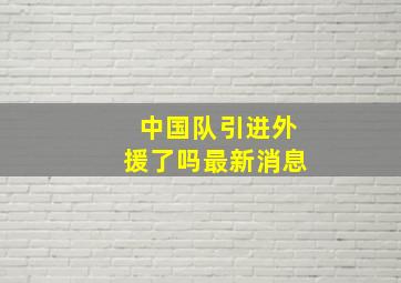 中国队引进外援了吗最新消息