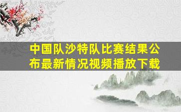 中国队沙特队比赛结果公布最新情况视频播放下载