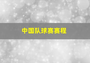 中国队球赛赛程