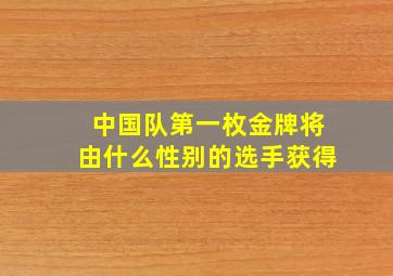 中国队第一枚金牌将由什么性别的选手获得