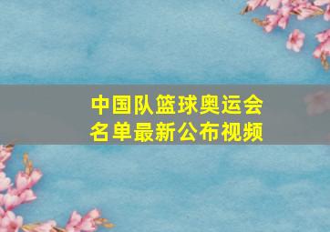 中国队篮球奥运会名单最新公布视频