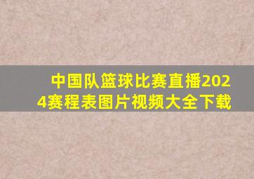 中国队篮球比赛直播2024赛程表图片视频大全下载