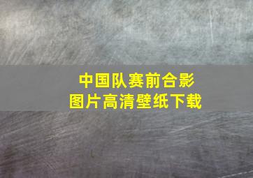 中国队赛前合影图片高清壁纸下载