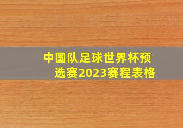 中国队足球世界杯预选赛2023赛程表格