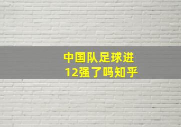 中国队足球进12强了吗知乎