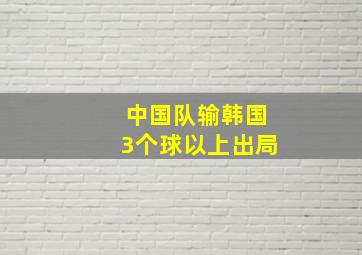 中国队输韩国3个球以上出局