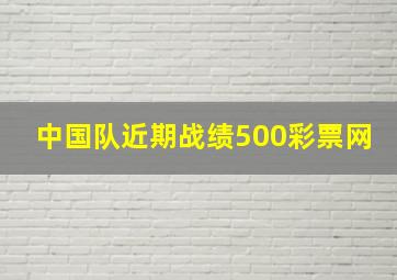 中国队近期战绩500彩票网