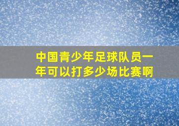 中国青少年足球队员一年可以打多少场比赛啊