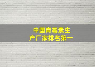 中国青霉素生产厂家排名第一