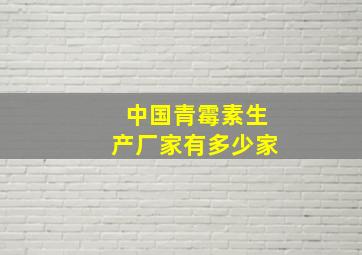 中国青霉素生产厂家有多少家