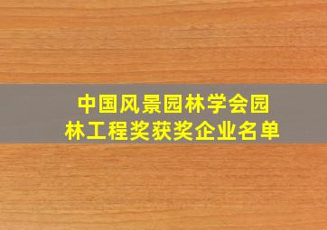 中国风景园林学会园林工程奖获奖企业名单