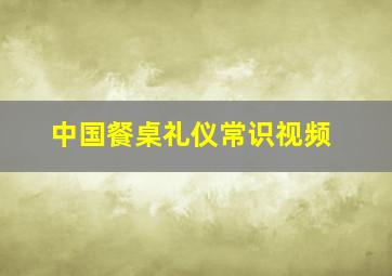 中国餐桌礼仪常识视频