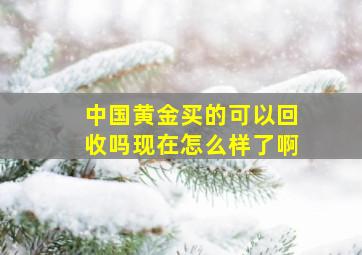 中国黄金买的可以回收吗现在怎么样了啊