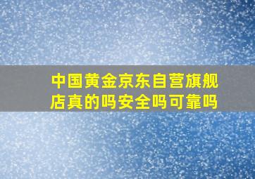 中国黄金京东自营旗舰店真的吗安全吗可靠吗