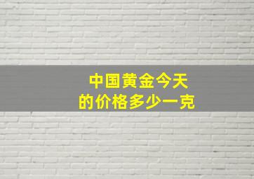 中国黄金今天的价格多少一克