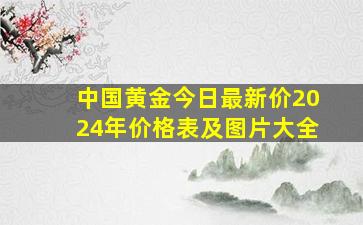 中国黄金今日最新价2024年价格表及图片大全