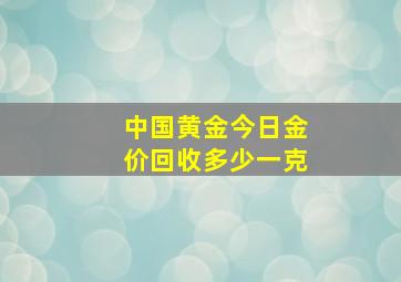 中国黄金今日金价回收多少一克