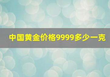 中国黄金价格9999多少一克