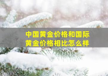 中国黄金价格和国际黄金价格相比怎么样