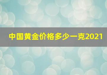 中国黄金价格多少一克2021