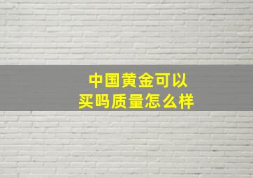 中国黄金可以买吗质量怎么样