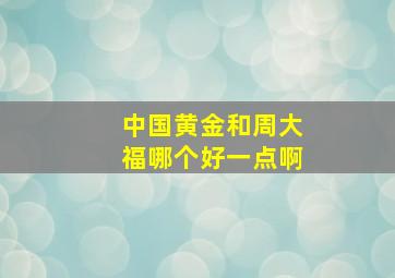 中国黄金和周大福哪个好一点啊