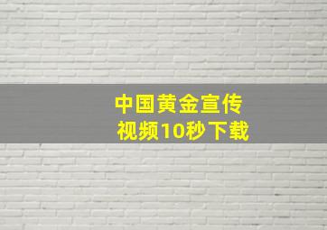 中国黄金宣传视频10秒下载