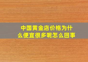 中国黄金店价格为什么便宜很多呢怎么回事