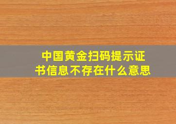 中国黄金扫码提示证书信息不存在什么意思