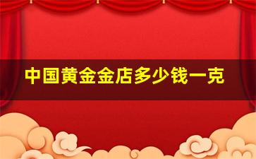 中国黄金金店多少钱一克