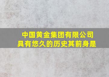 中国黄金集团有限公司具有悠久的历史其前身是