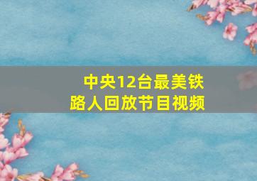 中央12台最美铁路人回放节目视频