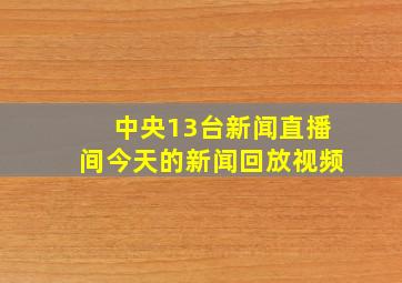 中央13台新闻直播间今天的新闻回放视频