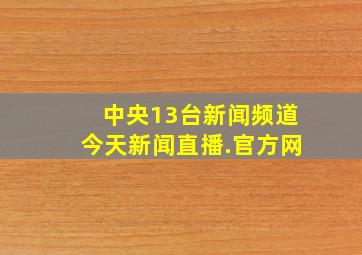 中央13台新闻频道今天新闻直播.官方网