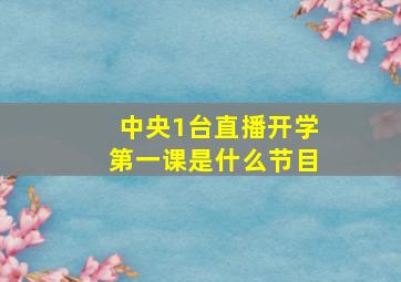 中央1台直播开学第一课是什么节目