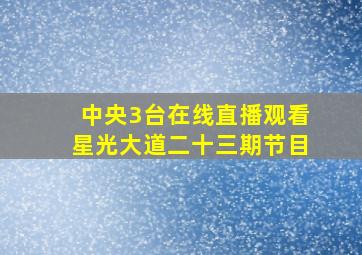 中央3台在线直播观看星光大道二十三期节目