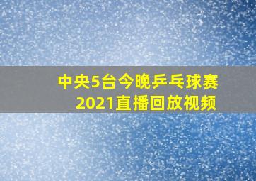 中央5台今晚乒乓球赛2021直播回放视频