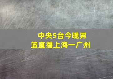 中央5台今晚男篮直播上海一广州