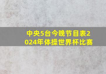 中央5台今晚节目表2024年体操世界杯比赛