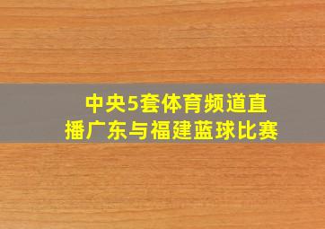 中央5套体育频道直播广东与福建蓝球比赛